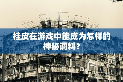 桂皮在游戏中能成为怎样的神秘调料？