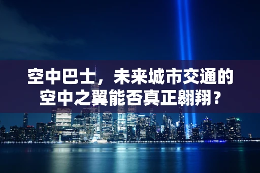 空中巴士，未来城市交通的空中之翼能否真正翱翔？