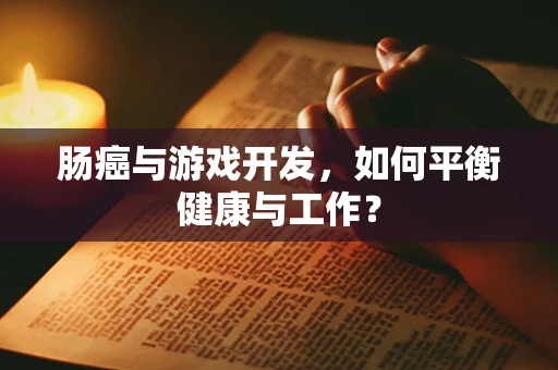 肠癌与游戏开发，如何平衡健康与工作？