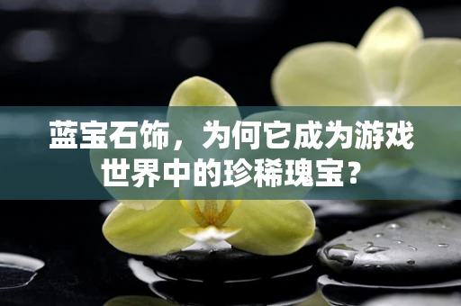 蓝宝石饰，为何它成为游戏世界中的珍稀瑰宝？
