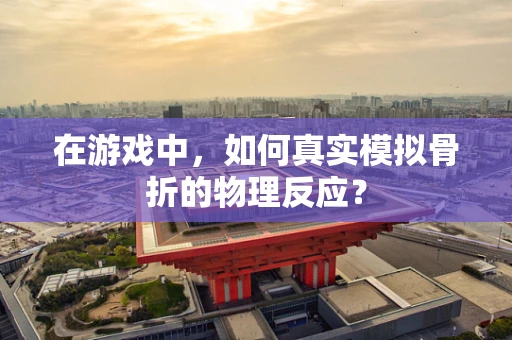 在游戏中，如何真实模拟骨折的物理反应？