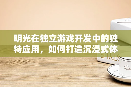 明光在独立游戏开发中的独特应用，如何打造沉浸式体验？