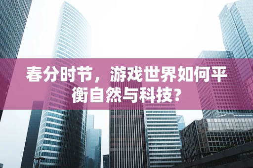 春分时节，游戏世界如何平衡自然与科技？
