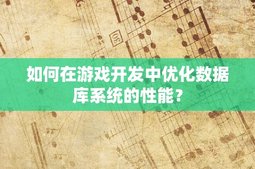 如何在游戏开发中优化数据库系统的性能？