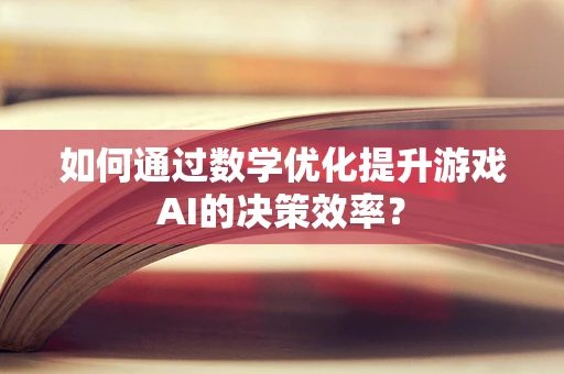 如何通过数学优化提升游戏AI的决策效率？