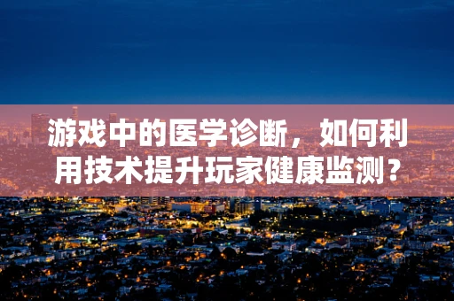 游戏中的医学诊断，如何利用技术提升玩家健康监测？
