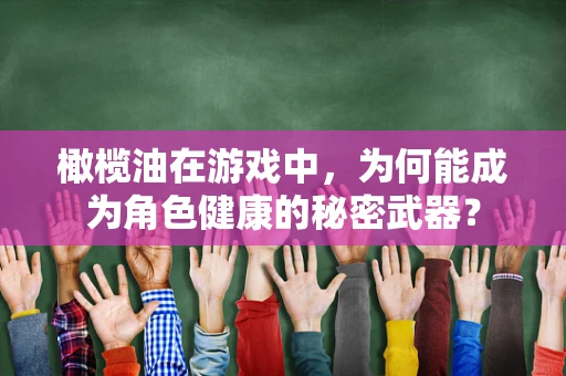 橄榄油在游戏中，为何能成为角色健康的秘密武器？