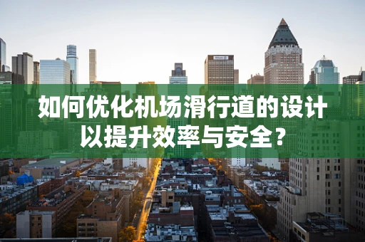 如何优化机场滑行道的设计以提升效率与安全？