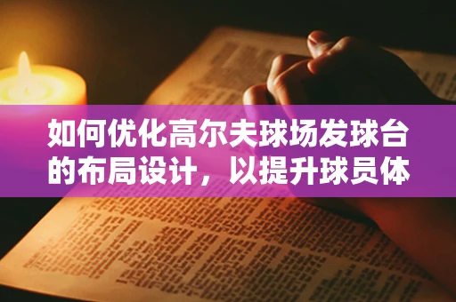 如何优化高尔夫球场发球台的布局设计，以提升球员体验？