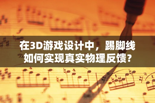 在3D游戏设计中，踢脚线如何实现真实物理反馈？