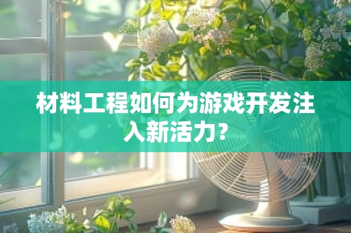 材料工程如何为游戏开发注入新活力？
