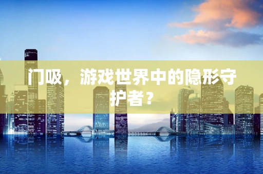 门吸，游戏世界中的隐形守护者？