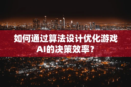 如何通过算法设计优化游戏AI的决策效率？
