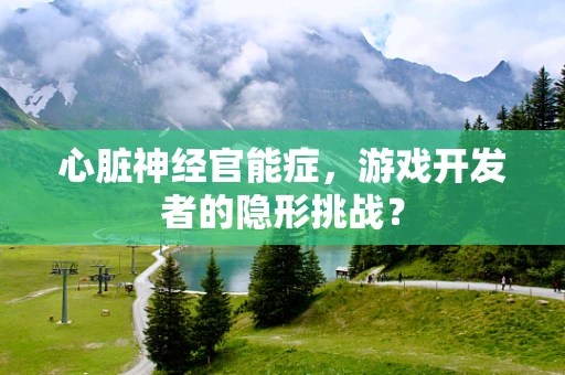 心脏神经官能症，游戏开发者的隐形挑战？