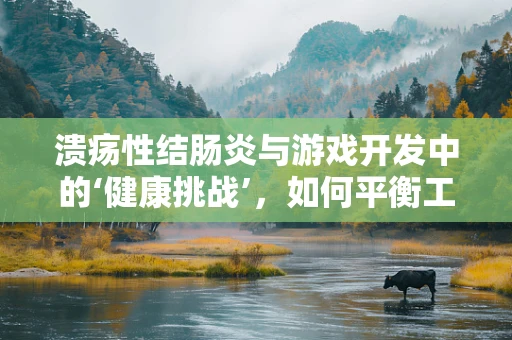 溃疡性结肠炎与游戏开发中的‘健康挑战’，如何平衡工作与健康？