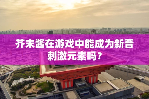 芥末酱在游戏中能成为新晋刺激元素吗？