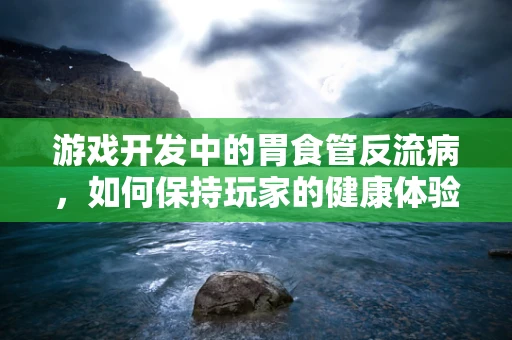游戏开发中的胃食管反流病，如何保持玩家的健康体验？