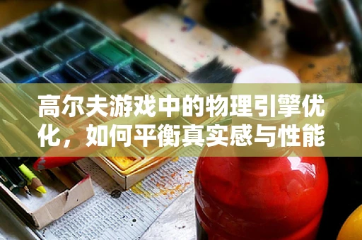 高尔夫游戏中的物理引擎优化，如何平衡真实感与性能？