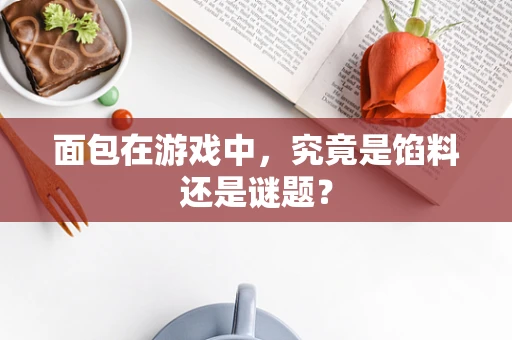 面包在游戏中，究竟是馅料还是谜题？