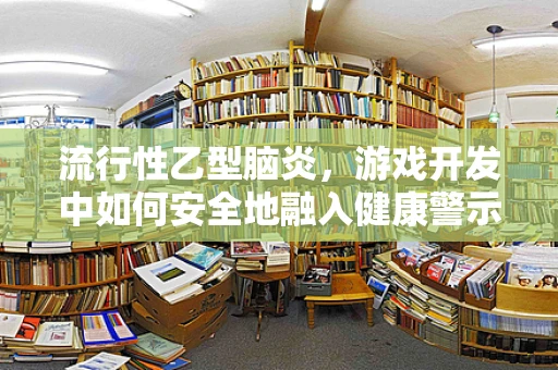 流行性乙型脑炎，游戏开发中如何安全地融入健康警示？