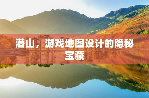 潜山，游戏地图设计的隐秘宝藏