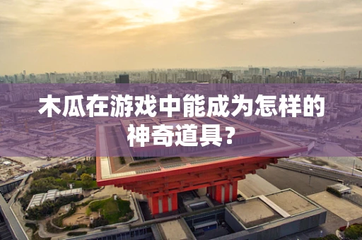 木瓜在游戏中能成为怎样的神奇道具？