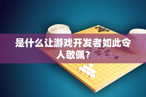是什么让游戏开发者如此令人敬佩？