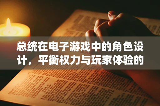 总统在电子游戏中的角色设计，平衡权力与玩家体验的挑战
