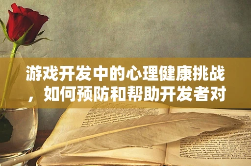 游戏开发中的心理健康挑战，如何预防和帮助开发者对抗抑郁症？