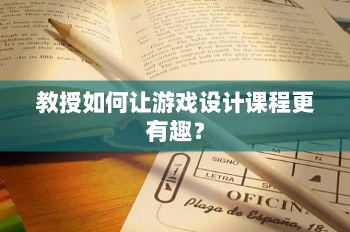 教授如何让游戏设计课程更有趣？