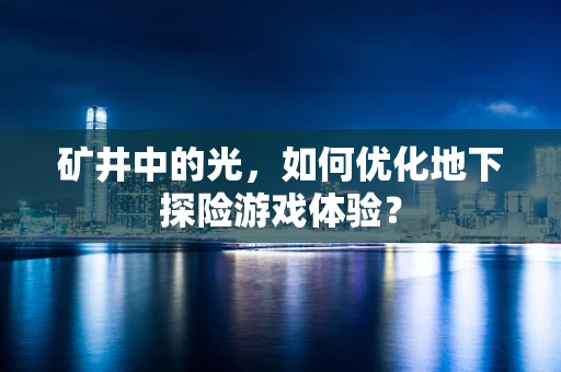矿井中的光，如何优化地下探险游戏体验？