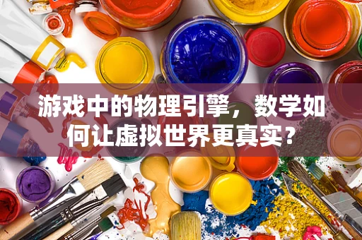 游戏中的物理引擎，数学如何让虚拟世界更真实？