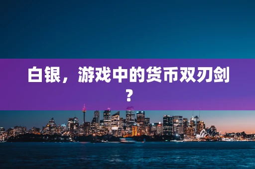 白银，游戏中的货币双刃剑？