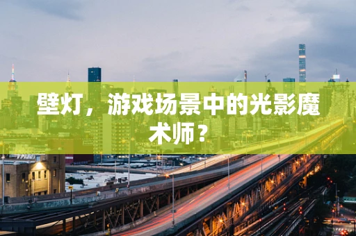 壁灯，游戏场景中的光影魔术师？