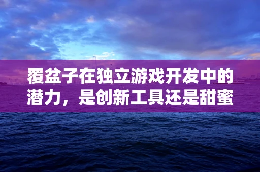 覆盆子在独立游戏开发中的潜力，是创新工具还是甜蜜陷阱？