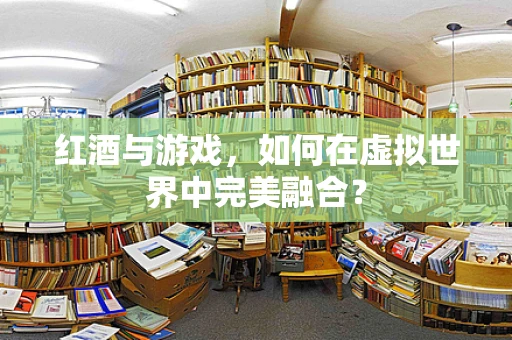 红酒与游戏，如何在虚拟世界中完美融合？