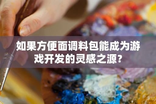如果方便面调料包能成为游戏开发的灵感之源？
