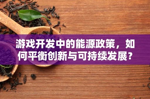 游戏开发中的能源政策，如何平衡创新与可持续发展？