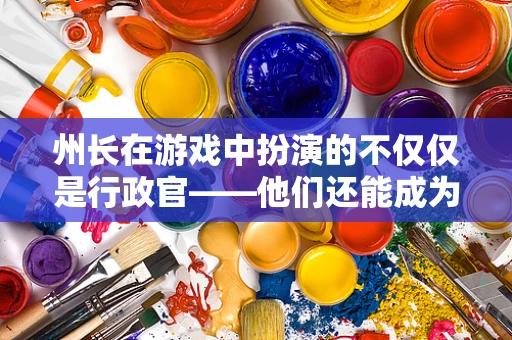 州长在游戏中扮演的不仅仅是行政官——他们还能成为游戏中的关键角色吗？