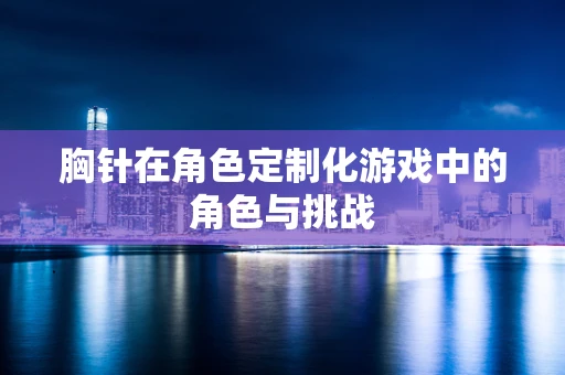 胸针在角色定制化游戏中的角色与挑战