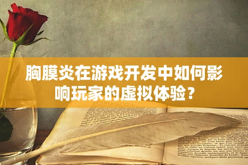胸膜炎在游戏开发中如何影响玩家的虚拟体验？