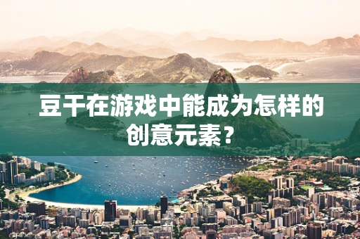 豆干在游戏中能成为怎样的创意元素？