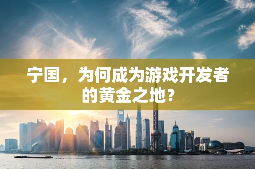 宁国，为何成为游戏开发者的黄金之地？