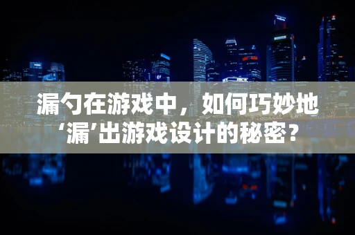 漏勺在游戏中，如何巧妙地‘漏’出游戏设计的秘密？