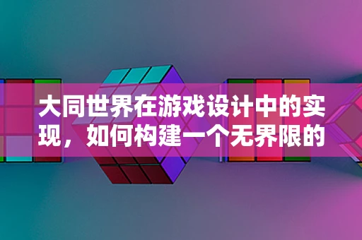 大同世界在游戏设计中的实现，如何构建一个无界限的虚拟社会？