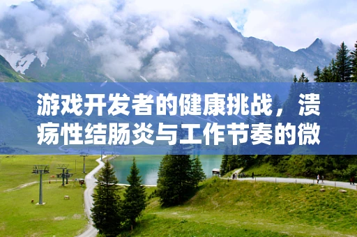 游戏开发者的健康挑战，溃疡性结肠炎与工作节奏的微妙平衡