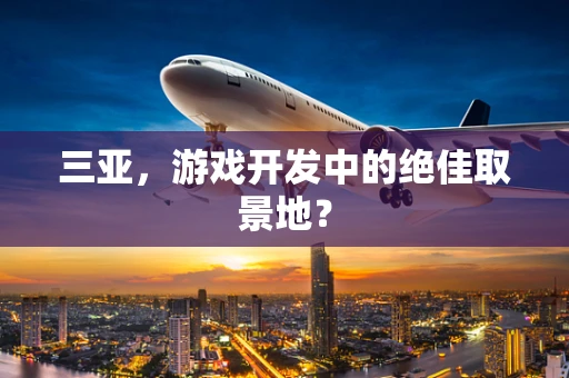 三亚，游戏开发中的绝佳取景地？