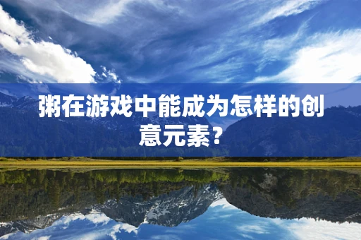 粥在游戏中能成为怎样的创意元素？