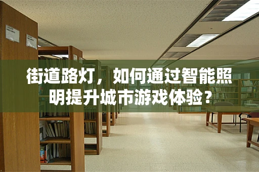 街道路灯，如何通过智能照明提升城市游戏体验？