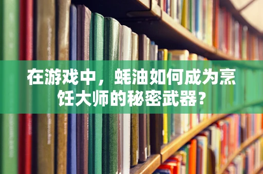 在游戏中，蚝油如何成为烹饪大师的秘密武器？